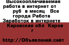 Высокооплачиваемая работа в интернет от 150000 руб. в месяц - Все города Работа » Заработок в интернете   . Кировская обл.,Киров г.